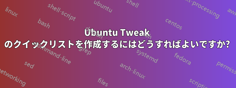 Ubuntu Tweak のクイックリストを作成するにはどうすればよいですか?