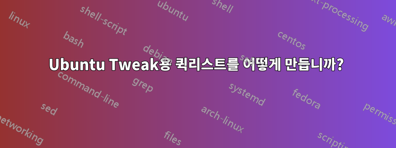 Ubuntu Tweak용 퀵리스트를 어떻게 만듭니까?