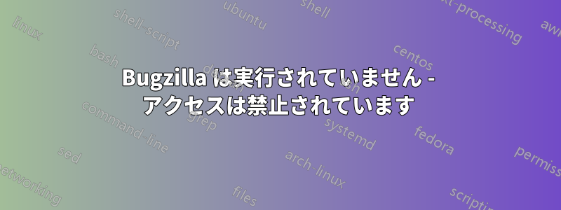 Bugzilla は実行されていません - アクセスは禁止されています