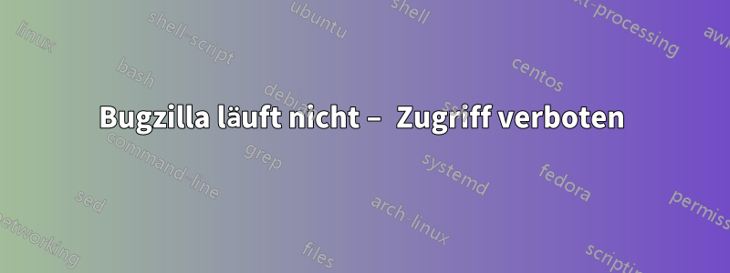 Bugzilla läuft nicht – Zugriff verboten