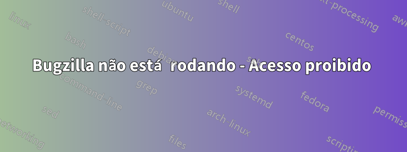 Bugzilla não está rodando - Acesso proibido