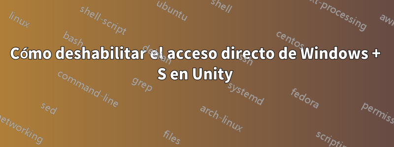 Cómo deshabilitar el acceso directo de Windows + S en Unity