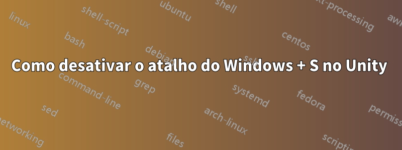 Como desativar o atalho do Windows + S no Unity