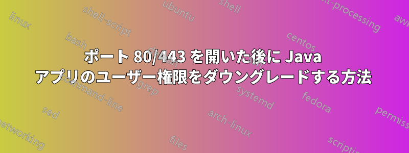 ポート 80/443 を開いた後に Java アプリのユーザー権限をダウングレードする方法