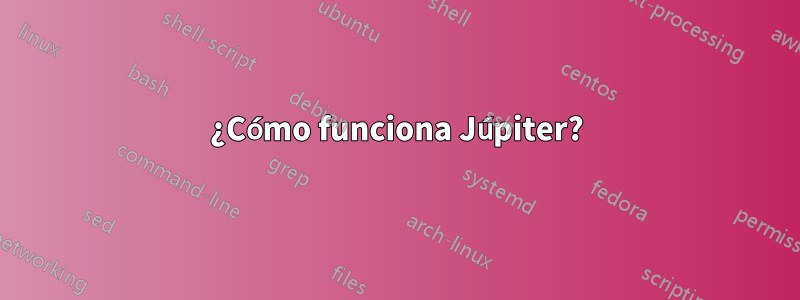 ¿Cómo funciona Júpiter?