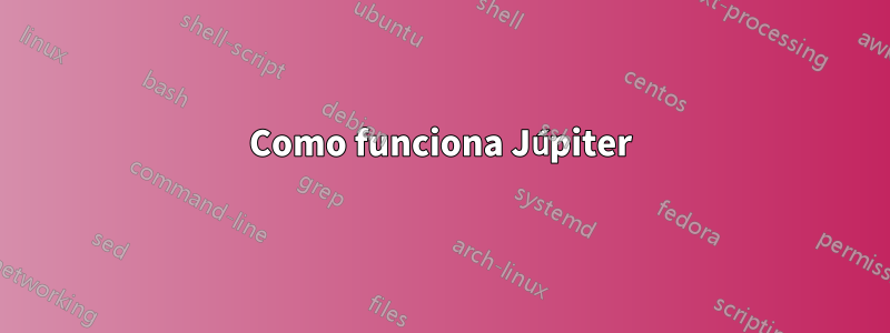 Como funciona Júpiter