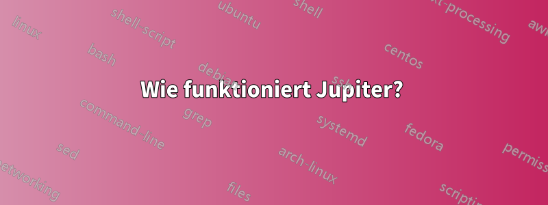 Wie funktioniert Jupiter?