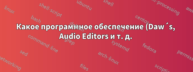 Какое программное обеспечение (Daw´s, Audio Editors и т. д.) следует установить в Ubuntu Studio для работы с музыкой и звуками видеоигр?