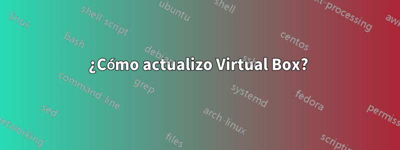 ¿Cómo actualizo Virtual Box?