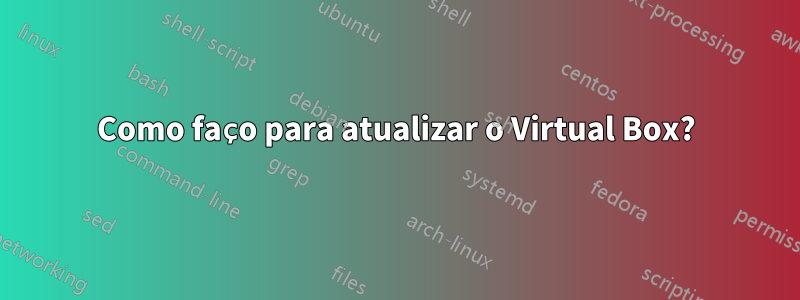 Como faço para atualizar o Virtual Box?