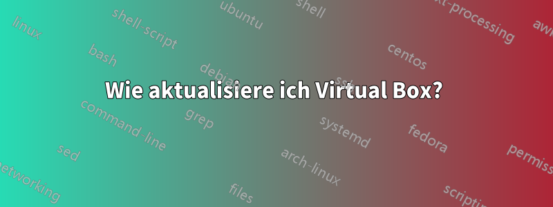 Wie aktualisiere ich Virtual Box?