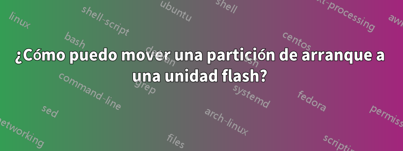 ¿Cómo puedo mover una partición de arranque a una unidad flash?