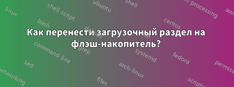 Как перенести загрузочный раздел на флэш-накопитель?