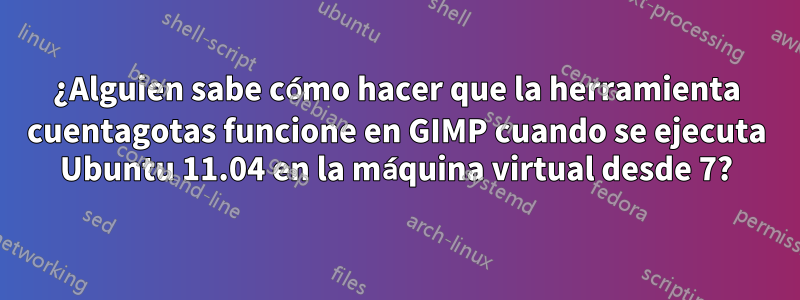 ¿Alguien sabe cómo hacer que la herramienta cuentagotas funcione en GIMP cuando se ejecuta Ubuntu 11.04 en la máquina virtual desde 7?