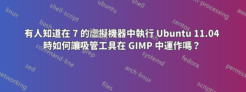 有人知道在 7 的虛擬機器中執行 Ubuntu 11.04 時如何讓吸管工具在 GIMP 中運作嗎？