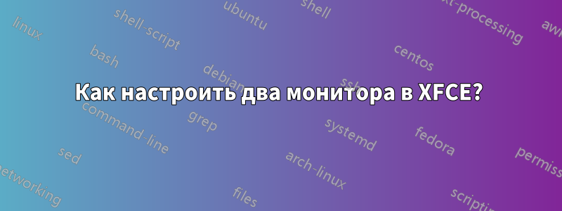 Как настроить два монитора в XFCE?