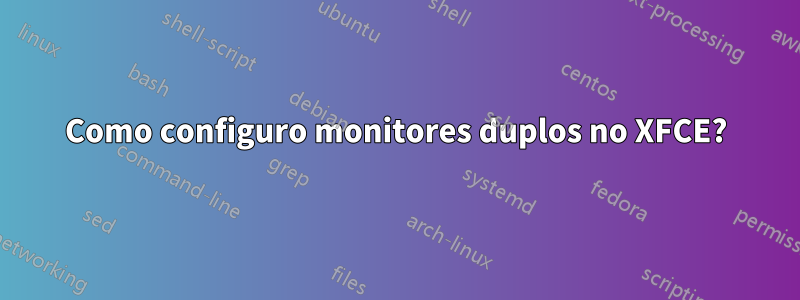 Como configuro monitores duplos no XFCE?