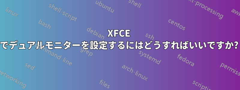 XFCE でデュアルモニターを設定するにはどうすればいいですか?