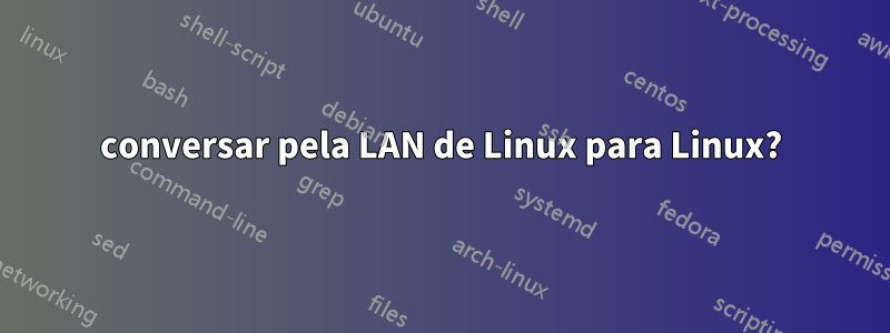 conversar pela LAN de Linux para Linux?