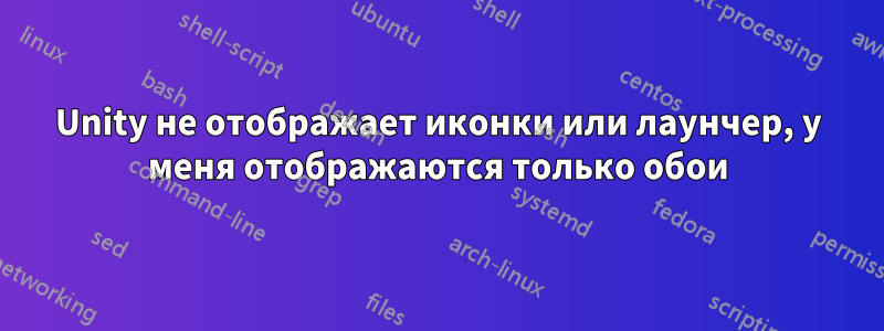 Unity не отображает иконки или лаунчер, у меня отображаются только обои