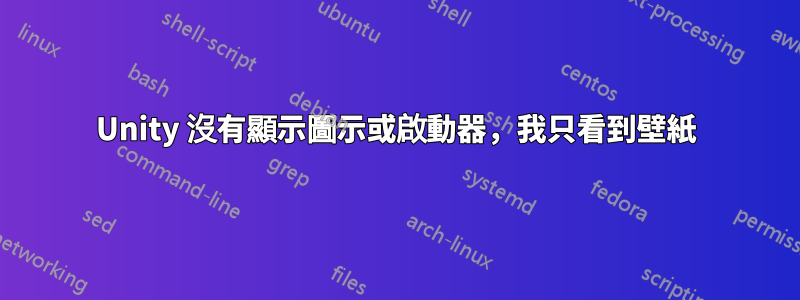 Unity 沒有顯示圖示或啟動器，我只看到壁紙