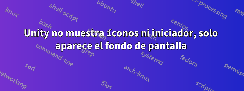 Unity no muestra íconos ni iniciador, solo aparece el fondo de pantalla