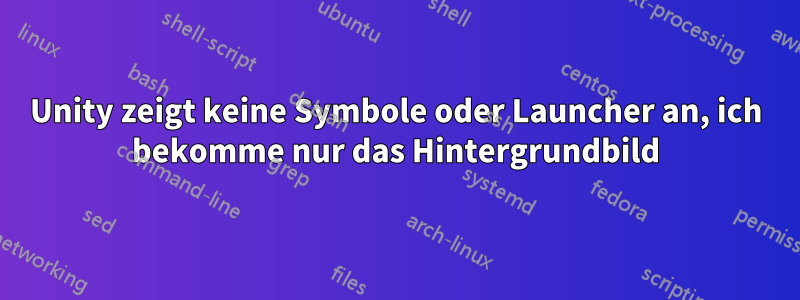 Unity zeigt keine Symbole oder Launcher an, ich bekomme nur das Hintergrundbild