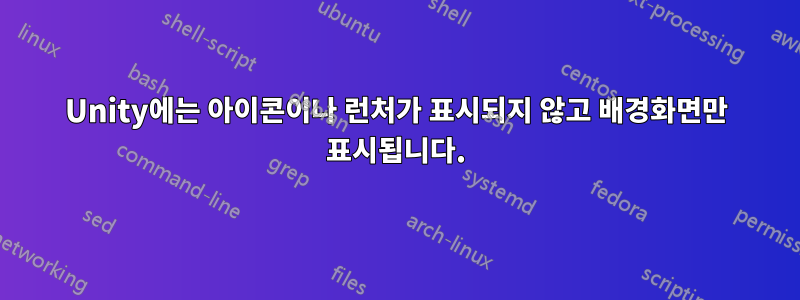 Unity에는 아이콘이나 런처가 표시되지 않고 배경화면만 표시됩니다.