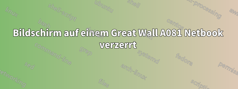 Bildschirm auf einem Great Wall A081 Netbook verzerrt