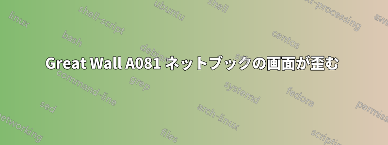 Great Wall A081 ネットブックの画面が歪む