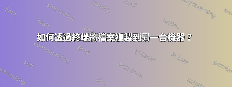 如何透過終端將檔案複製到另一台機器？