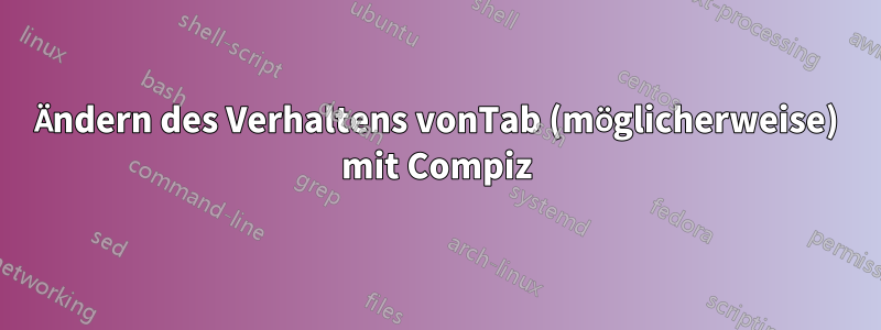 Ändern des Verhaltens vonTab (möglicherweise) mit Compiz