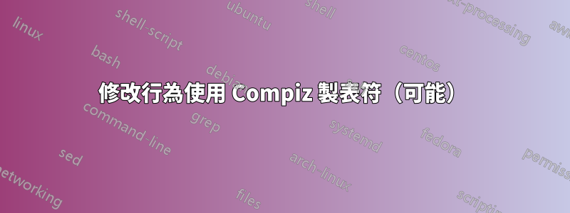 修改行為使用 Compiz 製表符（可能）