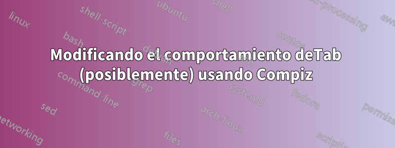 Modificando el comportamiento deTab (posiblemente) usando Compiz