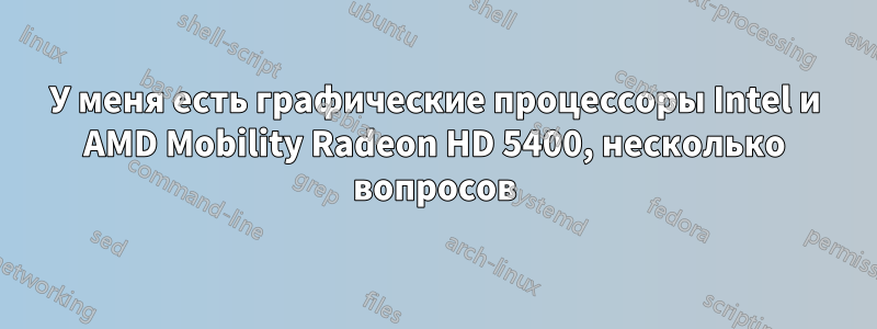 У меня есть графические процессоры Intel и AMD Mobility Radeon HD 5400, несколько вопросов