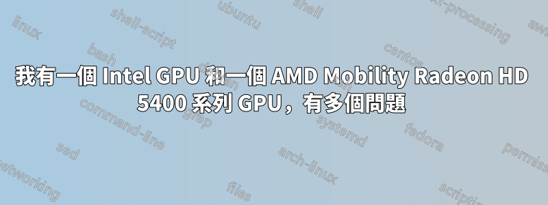 我有一個 Intel GPU 和一個 AMD Mobility Radeon HD 5400 系列 GPU，有多個問題