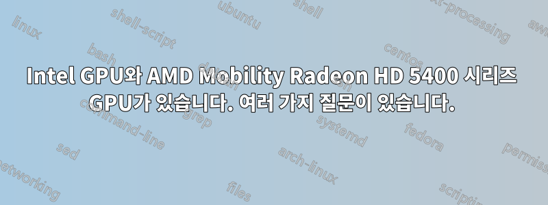 Intel GPU와 AMD Mobility Radeon HD 5400 시리즈 GPU가 있습니다. 여러 가지 질문이 있습니다.