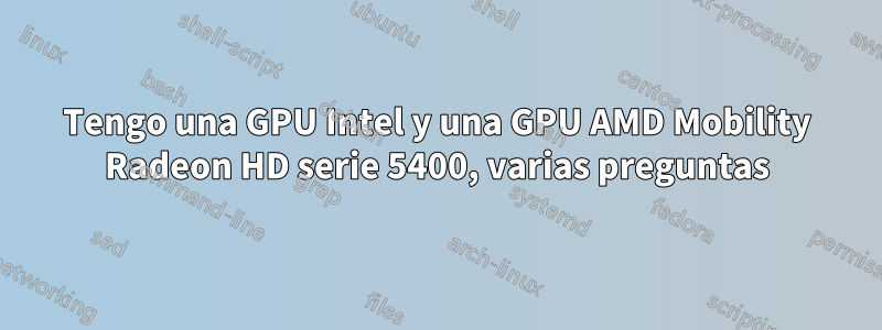 Tengo una GPU Intel y una GPU AMD Mobility Radeon HD serie 5400, varias preguntas