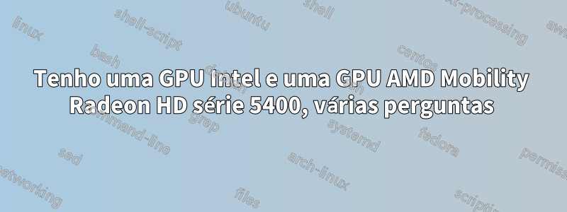 Tenho uma GPU Intel e uma GPU AMD Mobility Radeon HD série 5400, várias perguntas