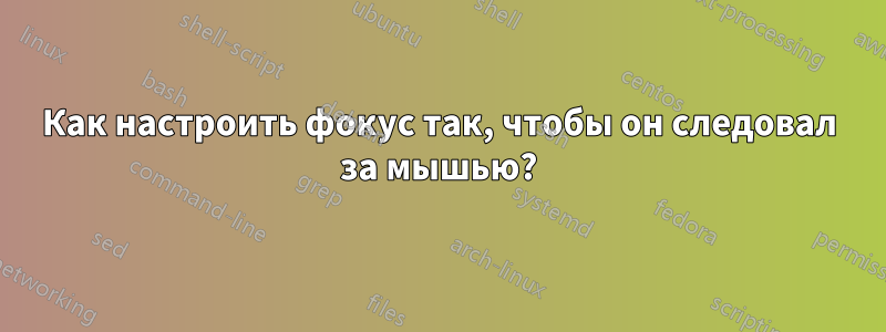 Как настроить фокус так, чтобы он следовал за мышью?