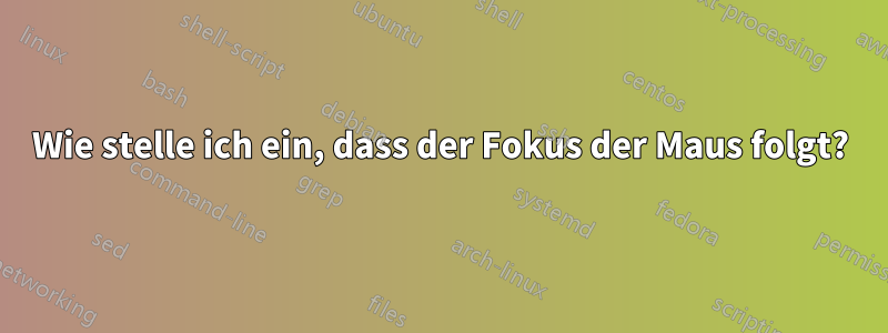 Wie stelle ich ein, dass der Fokus der Maus folgt?