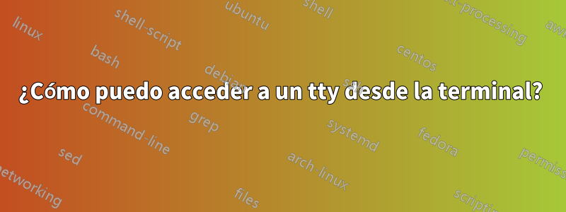 ¿Cómo puedo acceder a un tty desde la terminal?