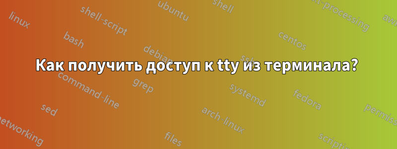 Как получить доступ к tty из терминала?