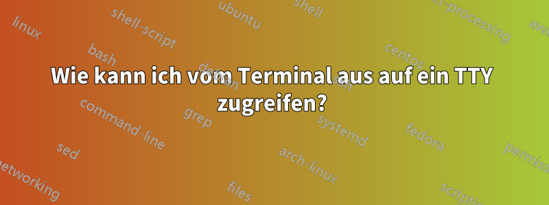 Wie kann ich vom Terminal aus auf ein TTY zugreifen?