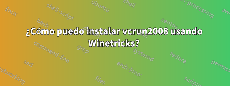 ¿Cómo puedo instalar vcrun2008 usando Winetricks?