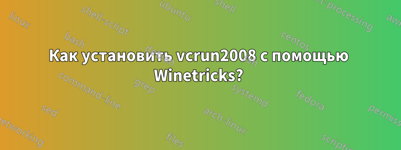 Как установить vcrun2008 с помощью Winetricks?