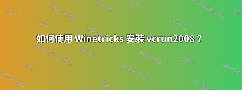 如何使用 Winetricks 安裝 vcrun2008？