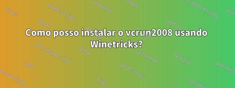 Como posso instalar o vcrun2008 usando Winetricks?