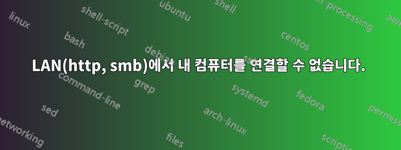 LAN(http, smb)에서 내 컴퓨터를 연결할 수 없습니다.