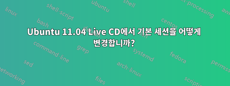 Ubuntu 11.04 Live CD에서 기본 세션을 어떻게 변경합니까?